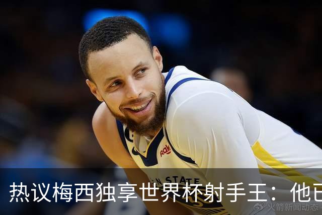 热议梅西独享世界杯射手王：他已经开启了无敌模式 挡不住了！