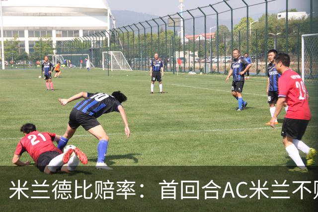 米兰德比赔率：首回合AC米兰不败 国米强弩之末